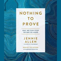 Nothing to Prove: Why We Can Stop Trying So Hard Audiobook, by Jennie Allen