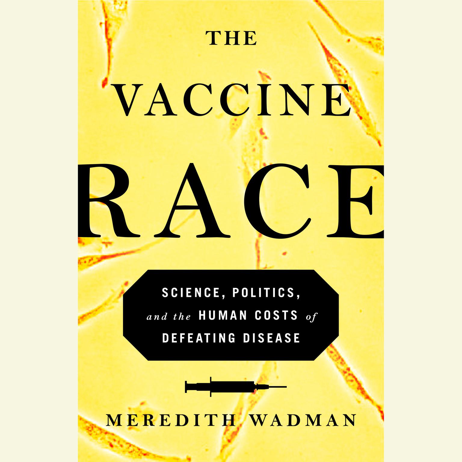 The Vaccine Race: Science, Politics, and the Human Costs of Defeating Disease Audiobook, by Meredith Wadman