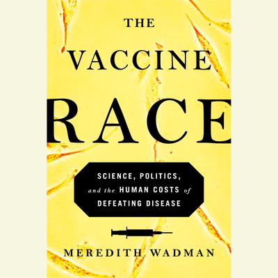The Vaccine Race: Science, Politics, and the Human Costs of Defeating Disease Audiobook, by 