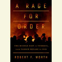 A Rage for Order: The Middle East in Turmoil, from Tahrir Square to ISIS Audiobook, by Robert Worth