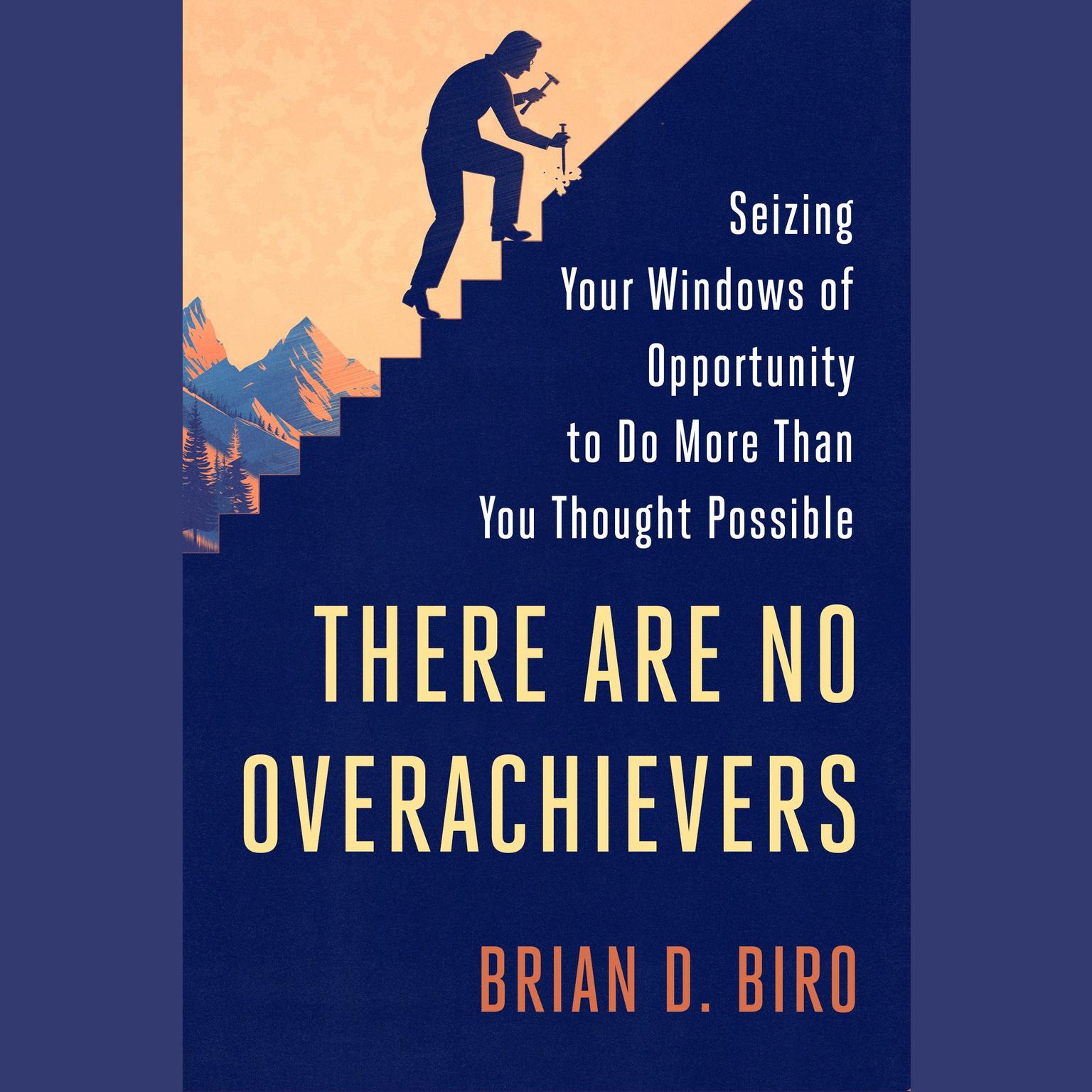 There Are No Overachievers: Seizing Your Windows of Opportunity to Do More Than You Thought Possible Audiobook, by Brian D. Biro