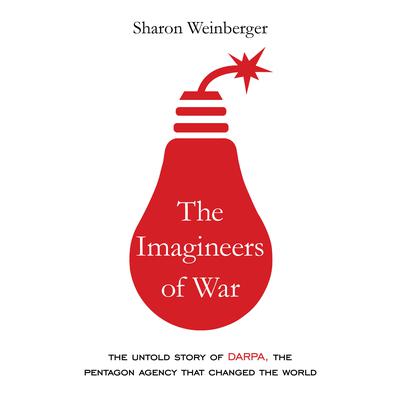 The Imagineers of War: The Untold Story of DARPA, the Pentagon Agency That Changed the World Audiobook, by Sharon Weinberger