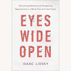 Eyes Wide Open: Overcoming Obstacles and Recognizing Opportunities in a World That Can't See Clearly Audiobook, by Isaac Lidsky