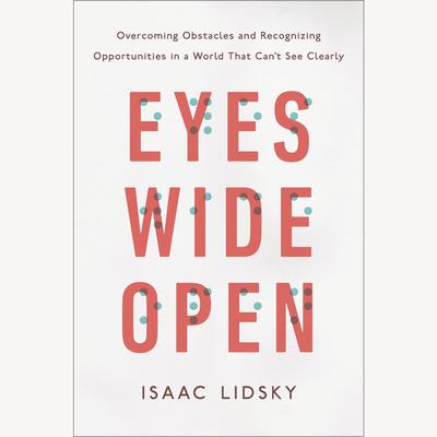 Eyes Wide Open: Overcoming Obstacles and Recognizing Opportunities in a World That Cant See Clearly Audiobook, by Isaac Lidsky