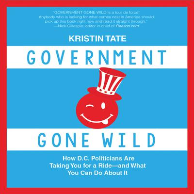 Government Gone Wild: How D.C. Politicians Are Taking You for a Ride -- and What You Can Do About It Audiobook, by Kristin Tate