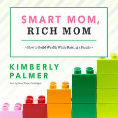 Smart Mom, Rich Mom: How to Build Wealth While Raising a Family Audiobook, by Kimberly Palmer