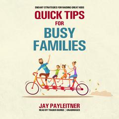 Quick Tips for Busy Families: Sneaky Strategies for Raising Great Kids Audiobook, by Jay Payleitner