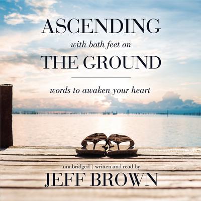 Ascending with Both Feet on the Ground: Words to Awaken Your Heart Audiobook, by Jeff Brown