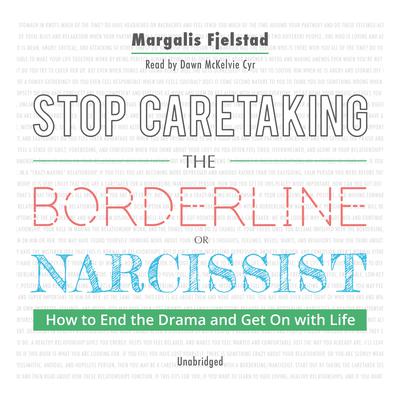 Stop Caretaking the Borderline or Narcissist: How to End the Drama and Get On with Life Audiobook, by Margalis Fjelstad