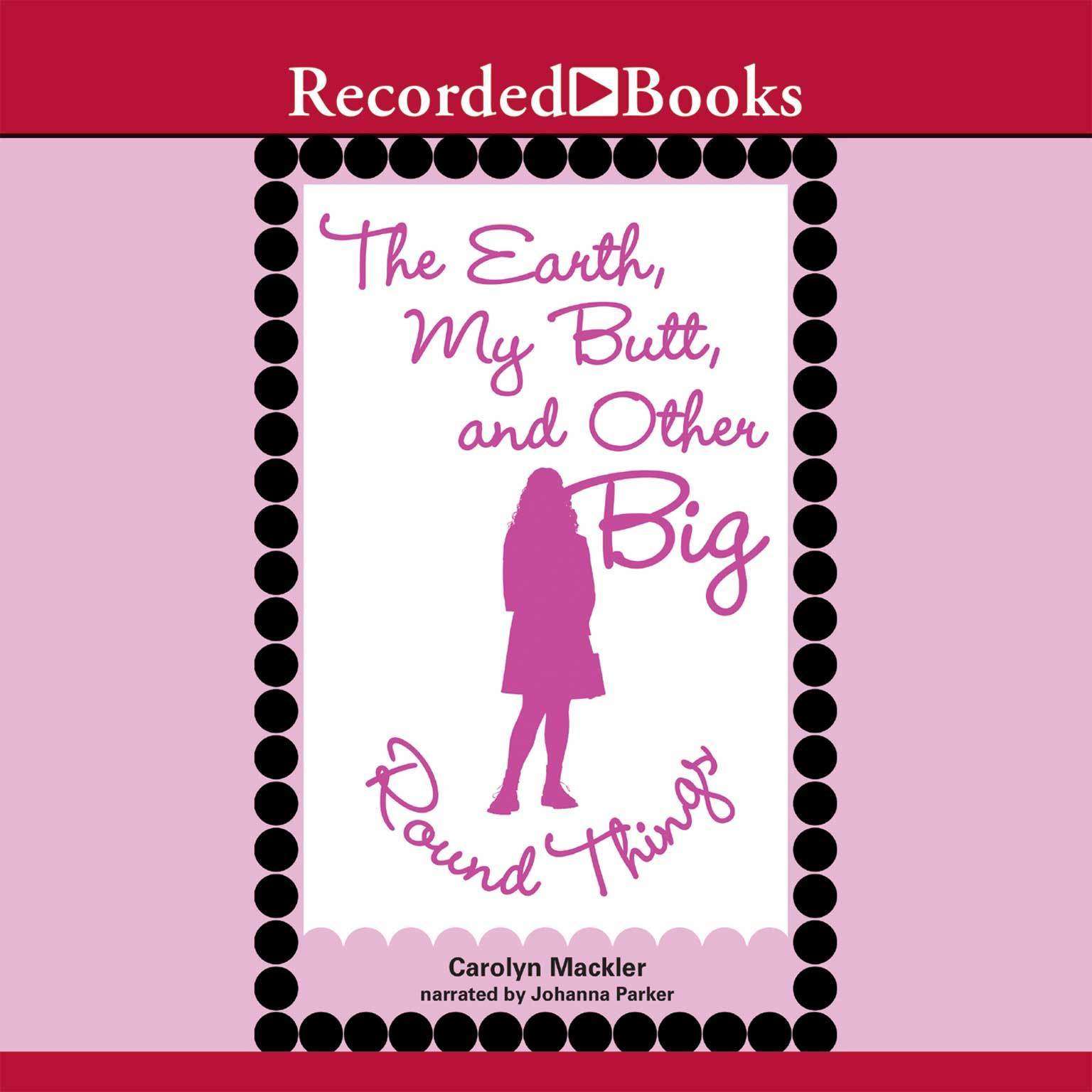 The Earth, My Butt, and Other Big Round Things Audiobook, by Carolyn Mackler