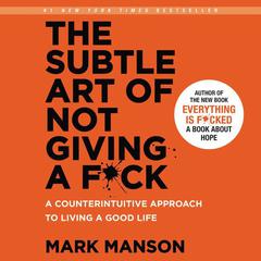 The Subtle Art of Not Giving a F*ck: A Counterintuitive Approach to Living a Good Life Audiobook, by Mark Manson