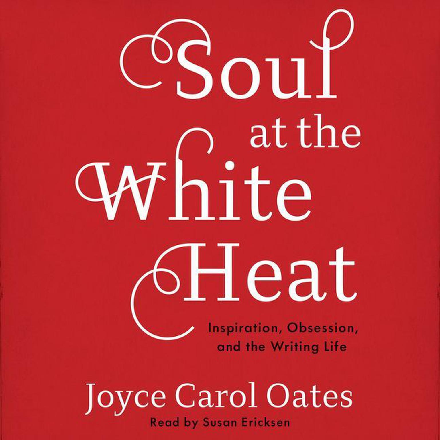 Soul at the White Heat: Inspiration, Obsession, and the Writing Life Audiobook, by Joyce Carol Oates
