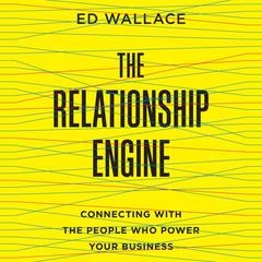 The Relationship Engine: Connecting with the People Who Power Your Business Audiobook, by Ed Wallace