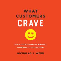 What Customers Crave: How to Create Relevant and Memorable Experiences at Every Touchpoint Audiobook, by Nicholas J. Webb