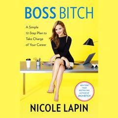 Boss Bitch: A Simple 12-Step Plan to Take Charge of Your Career Audiobook, by Nicole Lapin