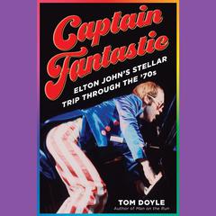 Captain Fantastic: Elton Johns Stellar Trip Through the 70s Audiobook, by Tom Doyle