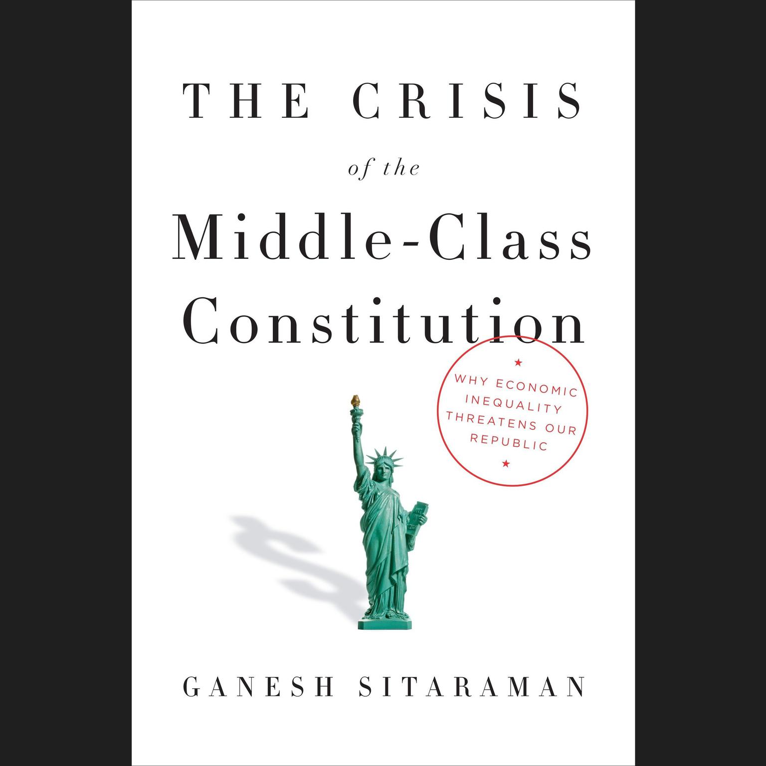 The Crisis of the Middle-Class Constitution: Why Economic Inequality Threatens Our Republic Audiobook, by Ganesh Sitaraman