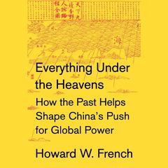 Everything Under the Heavens: How the Past Helps Shape Chinas Push for Global Power Audiobook, by Howard W. French