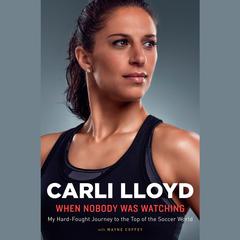 When Nobody Was Watching: My Hard-Fought Journey to the Top of the Soccer World Audiobook, by Carli Lloyd