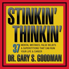 Stinkin' Thinkin: 37 Mental Mistakes, False Beliefs & Superstitions That Can Ruin Your Career & Your Life Audiobook, by Gary S. Goodman