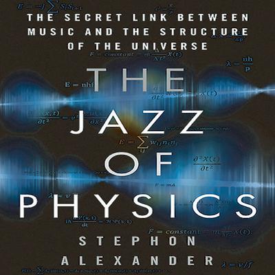 The Jazz Physics: The Secret Link Between Music and the Structure of the Universe Audiobook, by Stephon Alexander