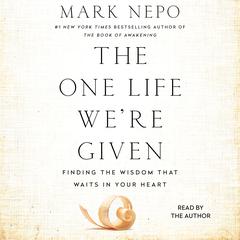 The One Life Were Given: Finding the Wisdom That Waits in Your Heart Audiobook, by Mark Nepo