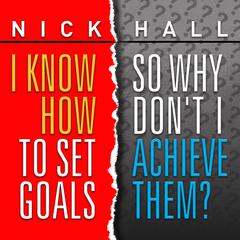 I Know How to Set Goals, So Why Dont I Achieve Them? Audiobook, by Nick Hall