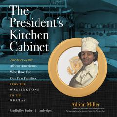 The President’s Kitchen Cabinet: The Story of the African Americans Who Have Fed Our First Families, from the Washingtons to the Obamas Audiobook, by Adrian Miller