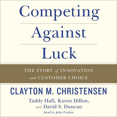 Competing Against Luck: The Story of Innovation and Customer Choice Audiobook, by Clayton M. Christensen