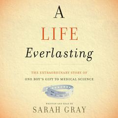 A Life Everlasting: The Extraordinary Story of One Boys Gift to Medical Science Audiobook, by Sarah Gray
