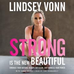 Strong is the New Beautiful: Embrace Your Natural Beauty, Eat Clean, and Harness Your Power Audiobook, by Lindsey Vonn