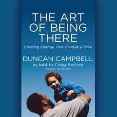 Art of Being There: Creating Change, One Child at a Time Audiobook, by Duncan Campbell, Craig Borlase