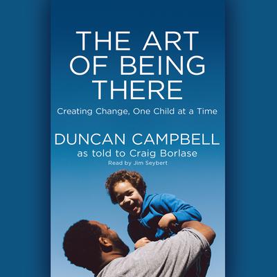 Art of Being There: Creating Change, One Child at a Time Audiobook, by Duncan Campbell