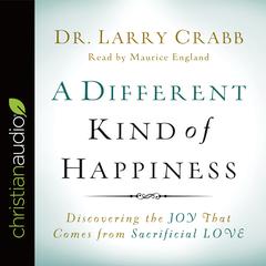 Different Kind of Happiness: Discovering the Joy That Comes from Sacrificial Love Audiobook, by Lawrence J. Crabb