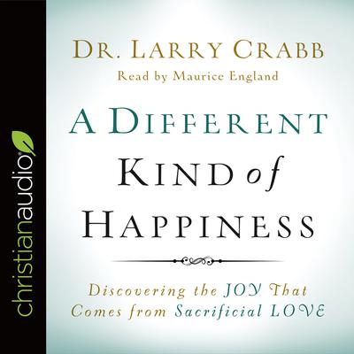 Different Kind of Happiness: Discovering the Joy That Comes from Sacrificial Love Audiobook, by Larry Crabb