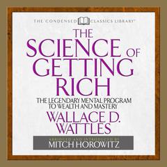 The Science of Getting Rich: The Legendary Mental Program To Wealth And Mastery Audiobook, by Wallace D. Wattles