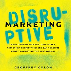 Disruptive Marketing: What Growth Hackers, Data Punks, and Other Hybrid Thinkers Can Teach Us About Navigating the New Normal Audiobook, by Geoffrey Colon