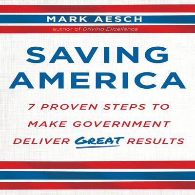 Saving America: Seven Proven Steps to Making Government Deliver Great Results Audiobook, by Mark Aesch