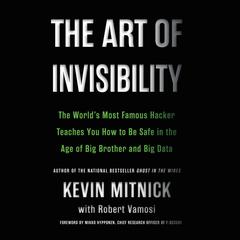 The Art of Invisibility: The Worlds Most Famous Hacker Teaches You How to Be Safe in the Age of Big Brother and Big Data Audiobook, by Kevin Mitnick