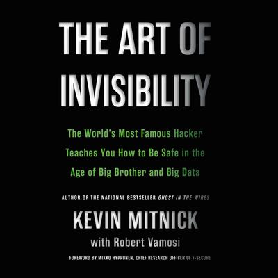 The Art of Invisibility: The World's Most Famous Hacker Teaches You How to Be Safe in the Age of Big Brother and Big Data Audiobook, by 