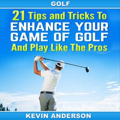 Golf: 21 Tips and Tricks to Enhance Your Game of Golf And Play Like the Pros Audiobook, by Kevin Anderson