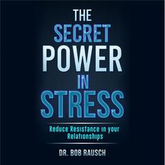 The Secret Power in Stress: Reduce Resistance in Your Relationships Audiobook, by Robert Rausch