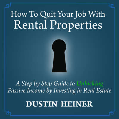 How to Quit Your Job with Rental Properties: A Step-by-Step Guide to Unlocking Passive Income by Investing in Real Estate                                      Audiobook, by Dustin Heiner
