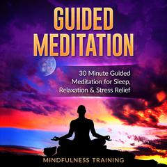 Guided Meditation: 30 Minute Guided Meditation for Sleep, Relaxation, & Stress Relief (Deep Sleep Self Hypnosis, Positive Law of Attraction Affirmations, Overcome Anxiety & Panic Attacks Techniques): 30 Minute Guided Meditation for Sleep, Relaxation, and Stress Relief Audiobook, by Mindfulness Training