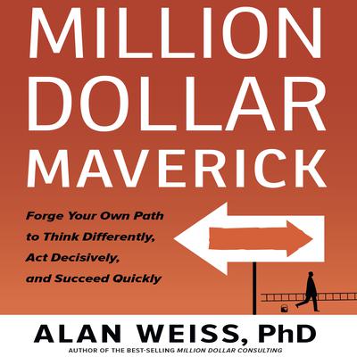 Million Dollar Maverick: Forge Your Own Path to Think Differenly, Act Decisively, and Succeed Quickly Audiobook, by Alan Weiss
