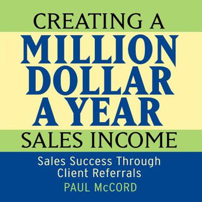 Creating a Million Dollar A Year Sales Income: Sales Success Through Client Referrals Audiobook, by 