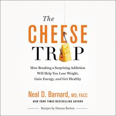 The Cheese Trap: How Breaking a Surprising Addiction Will Help You Lose Weight, Gain Energy, and Get Healthy Audiobook, by Neal D Barnard