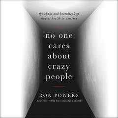 No One Cares About Crazy People: The Chaos and Heartbreak of Mental Health in America Audiobook, by Ron Powers