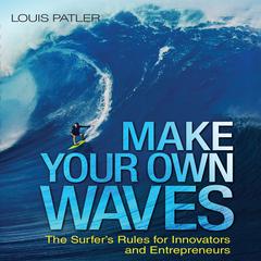 Make Your Own Waves: The Surfers Rules for Innovators and Entrepreneurs Audiobook, by Louis Patler