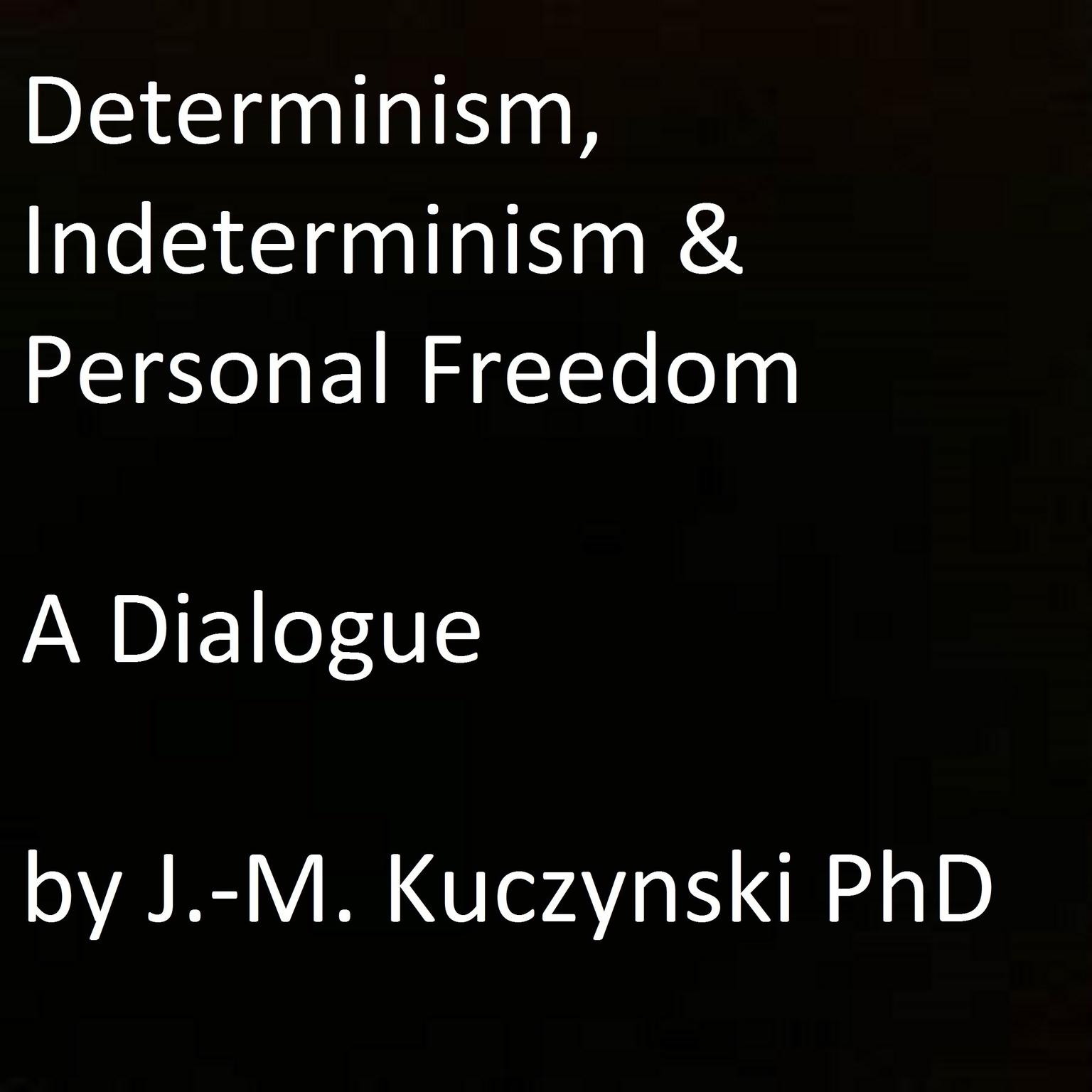 Determinism, Indeterminism, and Personal Freedom: A Dialogue Audiobook, by John-Michael Kuczynski